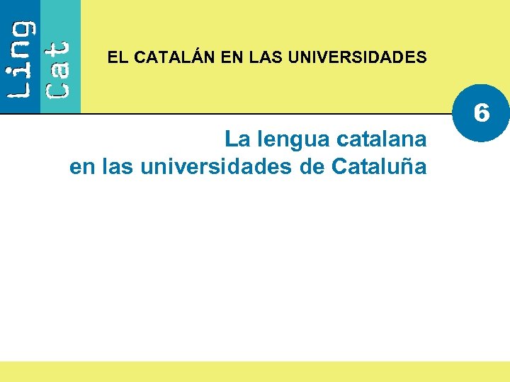 EL CATALÁN EN LAS UNIVERSIDADES La lengua catalana en las universidades de Cataluña 6