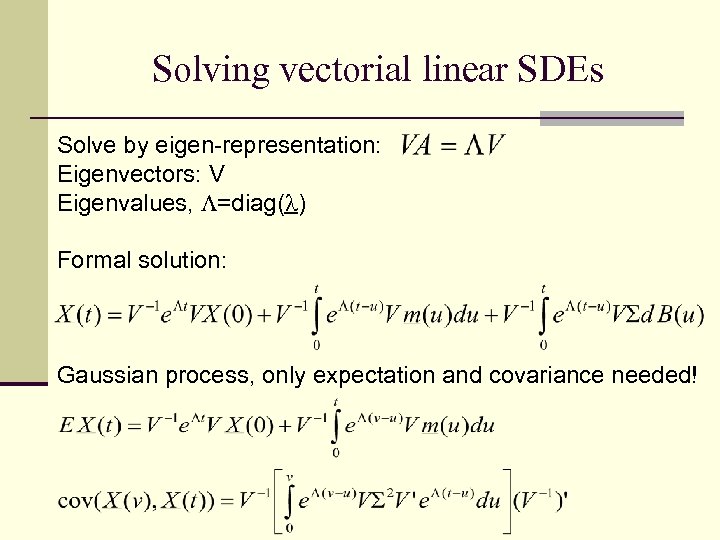 Solving vectorial linear SDEs Solve by eigen-representation: Eigenvectors: V Eigenvalues, =diag( ) Formal solution: