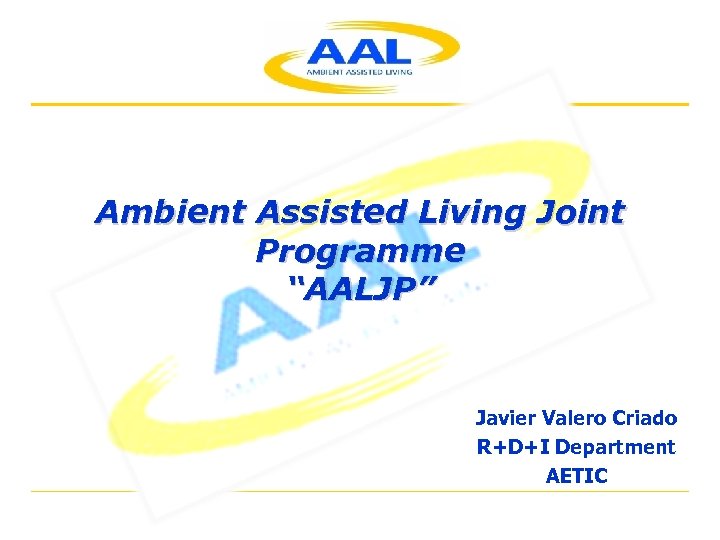 Ambient Assisted Living Joint Programme “AALJP” Javier Valero Criado R+D+I Department AETIC 