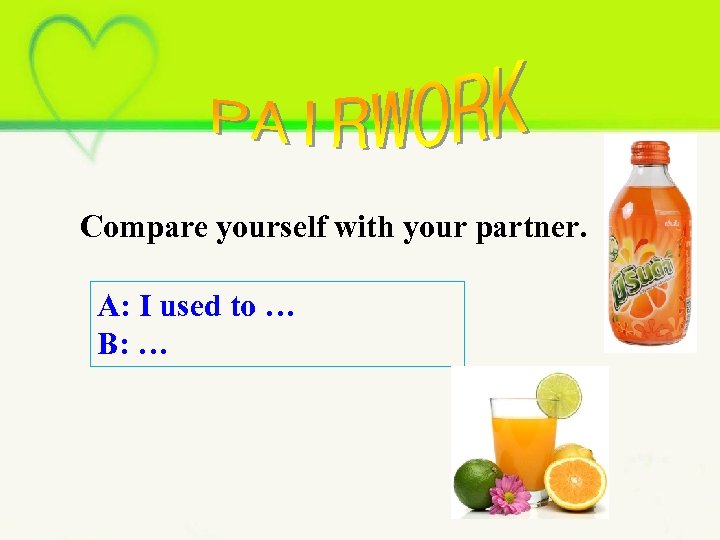 Compare yourself with your partner. A: I used to … B: … 