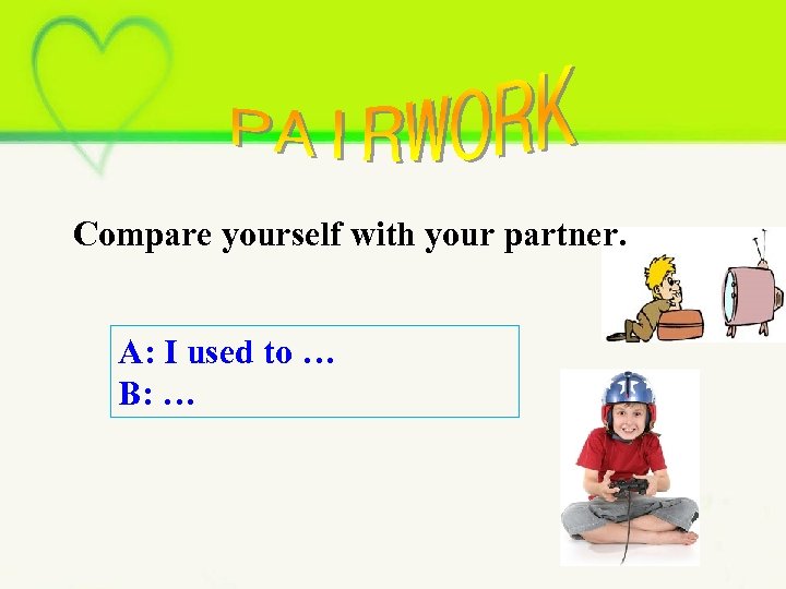 Compare yourself with your partner. A: I used to … B: … 