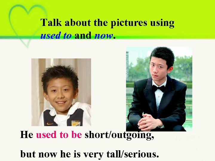 Talk about the pictures using used to and now. He used to be short/outgoing,