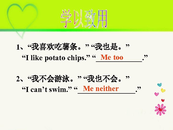 1、“我喜欢吃薯条。” “我也是。” Me too “I like potato chips. ” “______. ” 2、“我不会游泳。” “我也不会。” Me