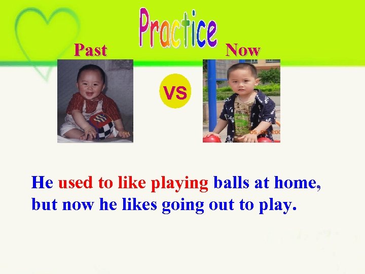 Past Now VS He used to like playing balls at home, but now he