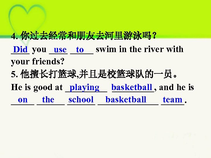 4. 你过去经常和朋友去河里游泳吗？ ____ you _____ swim in the river with Did use to your