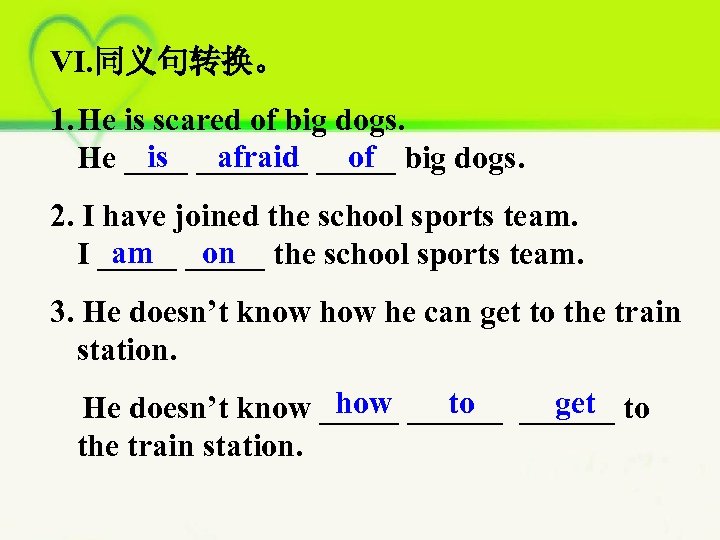 VI. 同义句转换。 1. He is scared of big dogs. is afraid of He _______