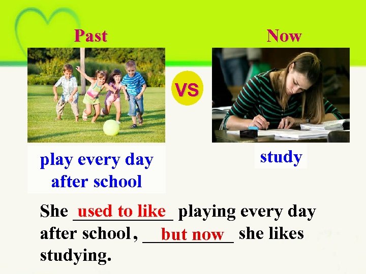 Past Now VS play every day after school study She ______ playing every day