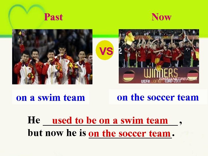 Past Now VS on a swim team on the soccer team He _____________ ,