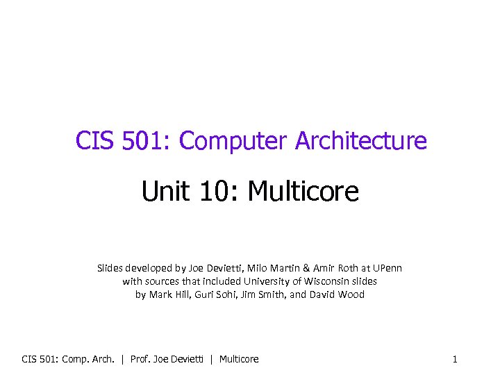 CIS 501: Computer Architecture Unit 10: Multicore Slides developed by Joe Devietti, Milo Martin