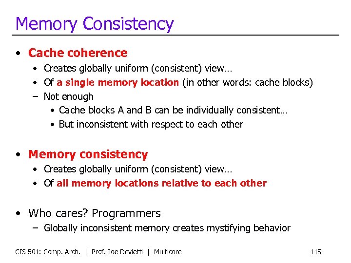 Memory Consistency • Cache coherence • Creates globally uniform (consistent) view… • Of a