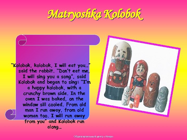Matryoshka Kolobok “Kolobok, kolobok, I will eat you…” said the rabbit. “Don’t eat me,
