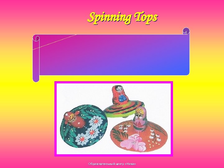 Spinning Tops One needs a special skill, welldeveloped and fine finger movements to start
