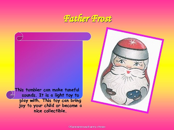 Father Frost This tumbler can make tuneful sounds. It is a light toy to
