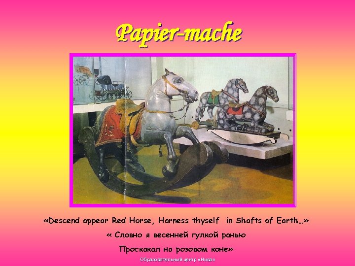 Papier-mache «Descend appear Red Horse, Harness thyself in Shafts of Earth…» « Словно я