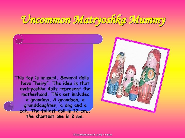 Uncommon Matryoshka Mummy This toy is unusual. Several dolls have “hairy”. The idea is