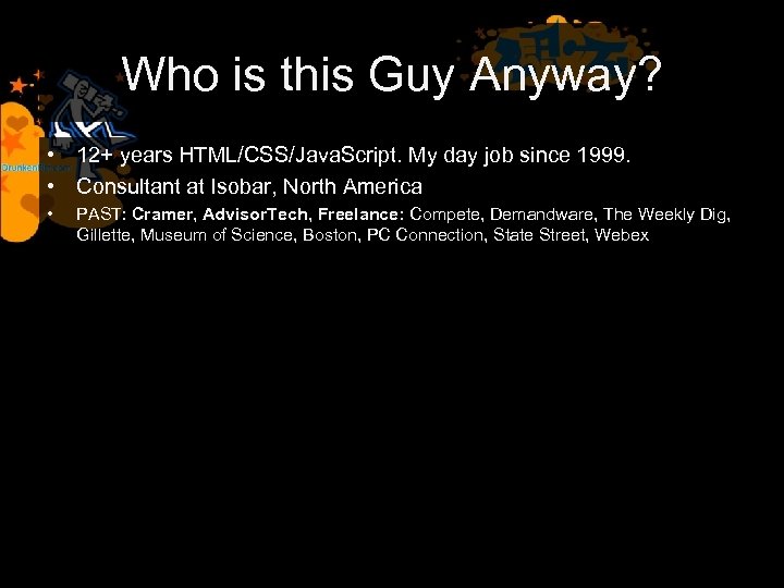 Who is this Guy Anyway? • 12+ years HTML/CSS/Java. Script. My day job since