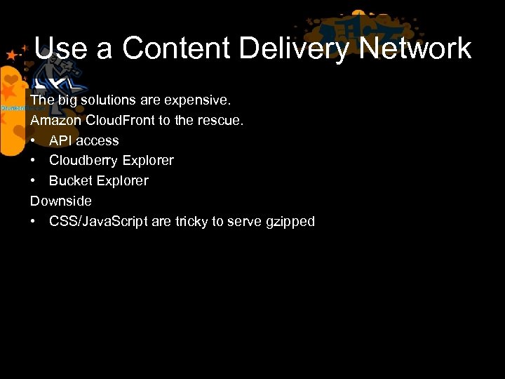 Use a Content Delivery Network The big solutions are expensive. Amazon Cloud. Front to