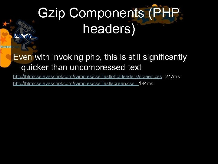 Gzip Components (PHP headers) Even with invoking php, this is still significantly quicker than