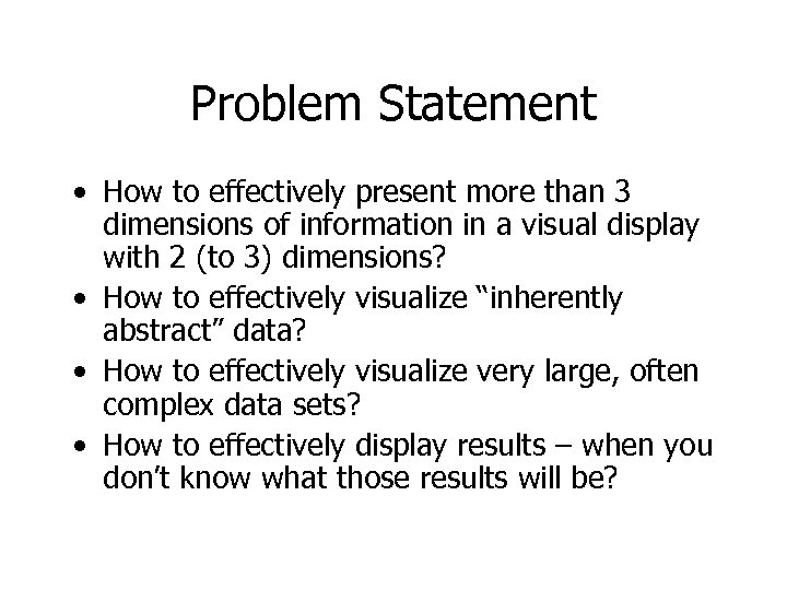 Problem Statement • How to effectively present more than 3 dimensions of information in
