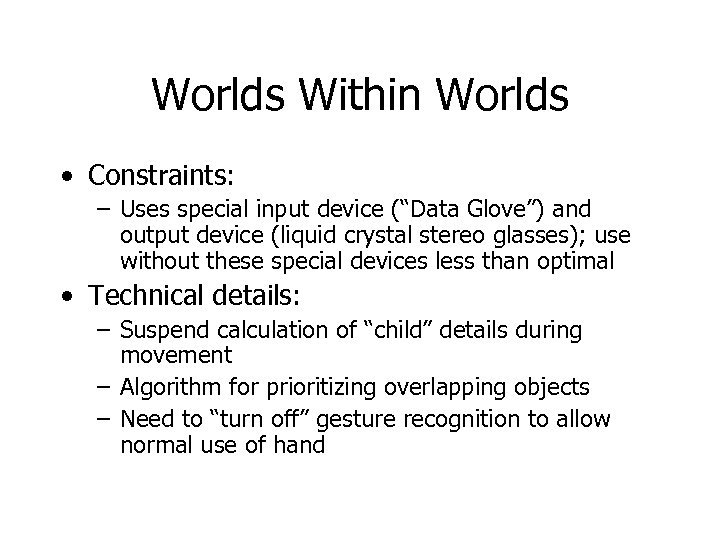 Worlds Within Worlds • Constraints: – Uses special input device (“Data Glove”) and output