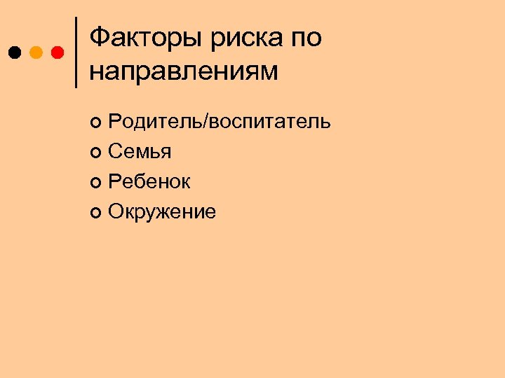 Факторы риска по направлениям Родитель/воспитатель ¢ Семья ¢ Ребенок ¢ Окружение ¢ 