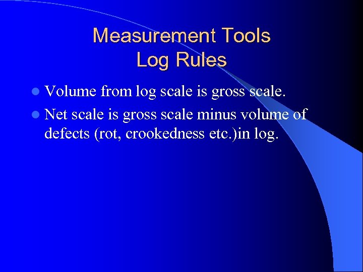 Measurement Tools Log Rules l Volume from log scale is gross scale. l Net