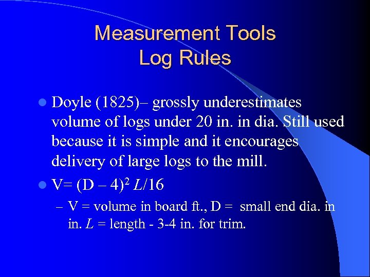 Measurement Tools Log Rules l Doyle (1825)– grossly underestimates volume of logs under 20