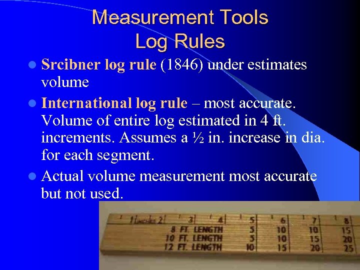 Measurement Tools Log Rules l Srcibner log rule (1846) under estimates volume l International