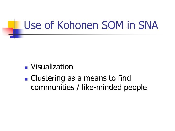 Use of Kohonen SOM in SNA n n Visualization Clustering as a means to