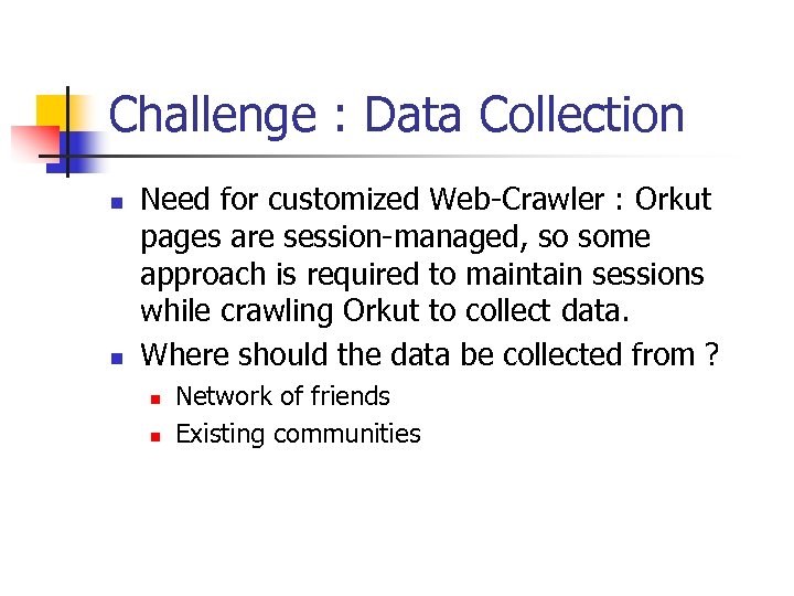 Challenge : Data Collection n n Need for customized Web-Crawler : Orkut pages are