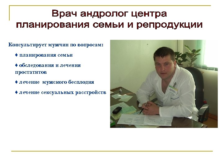 Консультирует мужчин по вопросам: ♦ планирования семьи ♦ обследования и лечения простатитов ♦ лечение