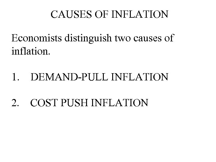 CAUSES OF INFLATION Economists distinguish two causes of inflation. 1. DEMAND-PULL INFLATION 2. COST