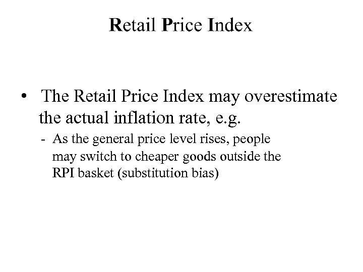  • The Retail Price Index may overestimate the actual inflation rate, e. g.