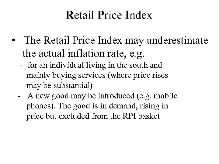  • The Retail Price Index may underestimate the actual inflation rate, e. g.