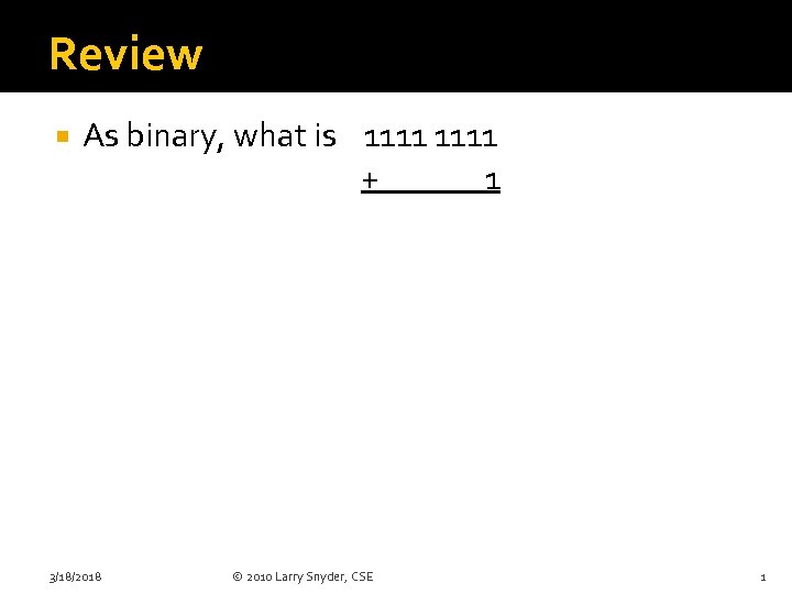 Review As binary, what is 1111 + 1 3/18/2018 © 2010 Larry Snyder, CSE