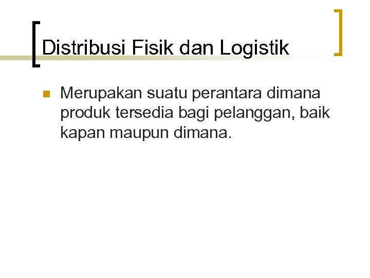 Distribusi Fisik dan Logistik n Merupakan suatu perantara dimana produk tersedia bagi pelanggan, baik