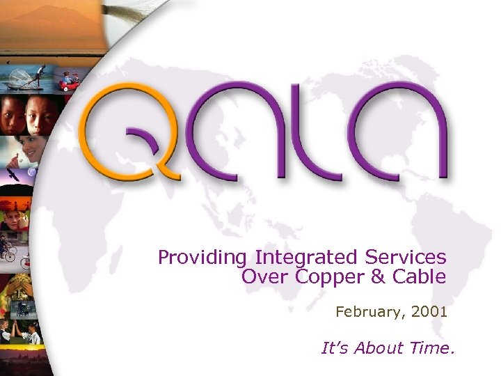 Providing Integrated Services Over Copper & Cable February, 2001 It’s About Time. 