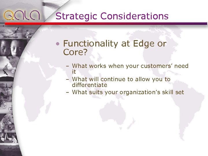Strategic Considerations • Functionality at Edge or Core? – What works when your customers’