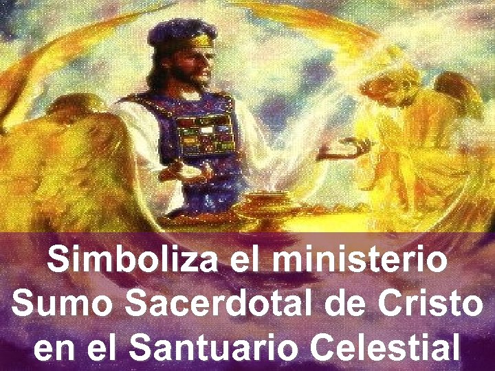 Simboliza el ministerio Sumo Sacerdotal de Cristo en el Santuario Celestial 