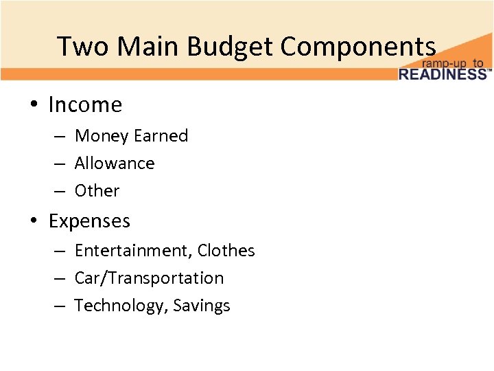 Two Main Budget Components • Income – Money Earned – Allowance – Other •