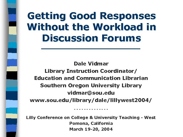 Getting Good Responses Without the Workload in Discussion Forums Dale Vidmar Library Instruction Coordinator/