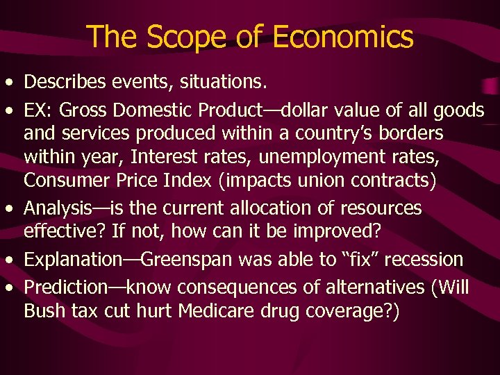 The Scope of Economics • Describes events, situations. • EX: Gross Domestic Product—dollar value