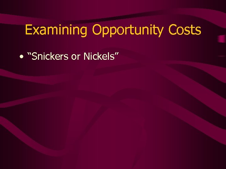 Examining Opportunity Costs • “Snickers or Nickels” 