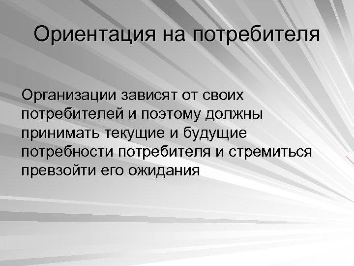 Ориентация на потребителя Организации зависят от своих потребителей и поэтому должны принимать текущие и