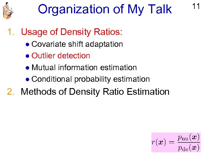 Organization of My Talk 1. Usage of Density Ratios: l Covariate shift adaptation l