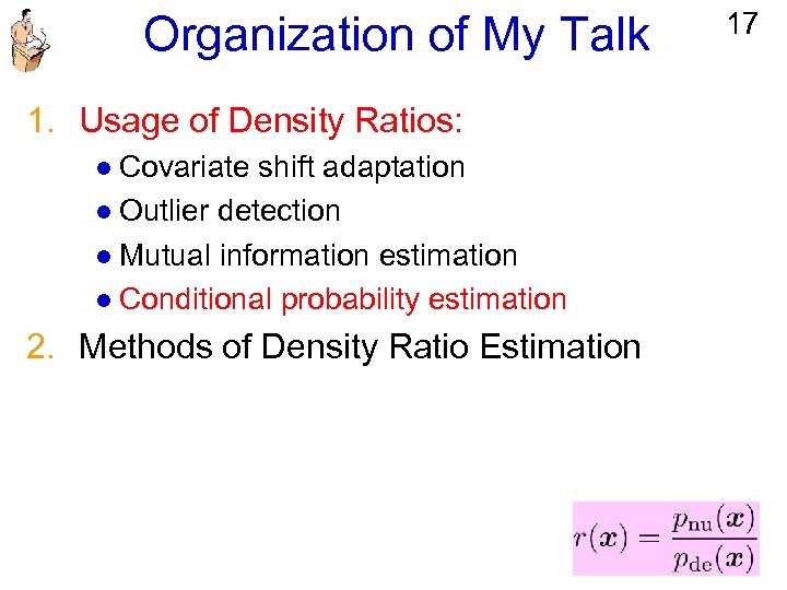Organization of My Talk 1. Usage of Density Ratios: l Covariate shift adaptation l