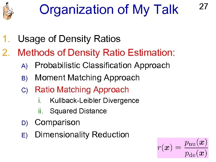 Organization of My Talk 1. Usage of Density Ratios 2. Methods of Density Ratio