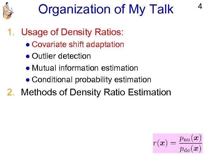 Organization of My Talk 1. Usage of Density Ratios: l Covariate shift adaptation l