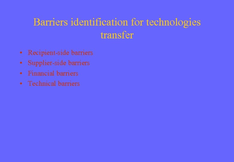 Barriers identification for technologies transfer • • Recipient-side barriers Supplier-side barriers Financial barriers Technical