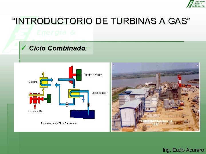 “INTRODUCTORIO DE TURBINAS A GAS” ü Ciclo Combinado. Ing. Eudo Acurero 